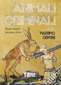 Animali criminali. Bestie e mostri tra mito e storia libro di Centini Massimo