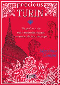 Precious Turin. The guide to a city that is impossible to forget: the places, the facts, the people libro di Centini Massimo