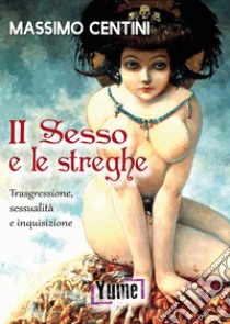 Il sesso e le streghe. Trasgressione, sessualità e inquisizione libro di Centini Massimo