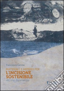 Materiali e metodi per l'incisione sostenibile. Alcune esperienze libro di Genna Francesca