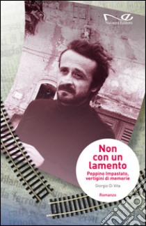 Non con un lamento. Peppino Impastato, vertigini di memorie libro di Di Vita Giorgio