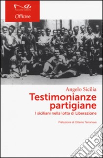 Testimonianze partigiane. I siciliani nella lotta di Liberazione libro di Sicilia Angelo