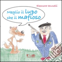 Meglio il lupo che il mafioso. Ediz. illustrata libro di Iannelli Eleonora