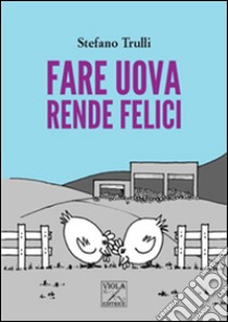 Fare uova rende felici libro di Trulli Stefano