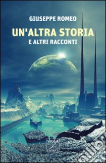 Un'altra storia e altri racconti libro di Romeo Giuseppe