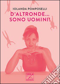 D'altronde... sono uomini! libro di Pomposelli Iolanda