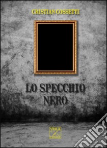 Lo specchio nero libro di Cossetti Cristian