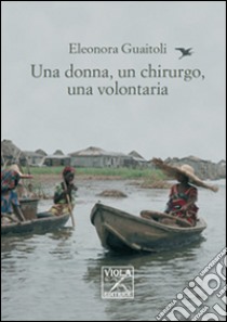 Una donna, un chirurgo, una volontaria libro di Guaiatoli Eleonora