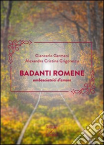 Badanti romene. Ambasciatrici d'amore libro di Germani Giancarlo; Grigorescu Alexandra C.