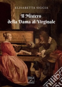 Il mistero della Dama al Virginale libro di Siggia Elisabetta