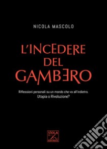 L'incedere del gambero. Riflessioni personali su un mondo che va all'indietro. Utopia o rivoluzione? libro di Mascolo Nicola