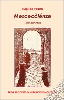 Mescecòlénze (miscellanea). Brevi racconti in vernacolo molfettese libro di De Palma Luigi