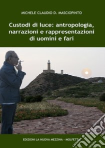 Custodi di luce: antropologia, narrazioni e rappresentazioni di uomini e fari libro di Masciopinto Michele Claudio D.