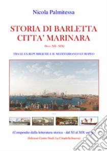 Storia di Barletta città marinara (Secc. XII-XIX). Tra le ex-repubbliche e il Mediterraneo europeo libro di Palmitessa Nicola