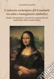 L'universo archetipico del femminile tra mito e immaginario simbolico. Studio antropologico ed esoterico-sapienziale sul simbolismo della Grande Madre libro di Nappi Giuseppe