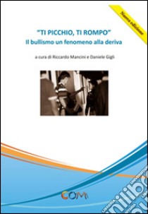 Ti picchio, ti rompo. Il bullismo un fenomeno alla deriva libro di Mancini Riccardo; Gigli Daniele