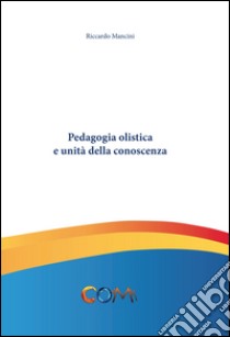 Pedagogia olistica e unità della conoscenza libro di Mancini Riccardo