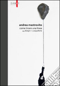 Andrea Mastrovito. Come tirare una linea. Con 44 disegni + 1 acquaforte. Ediz. illustrata libro di Fumagalli Sara; Raimondi Stefano