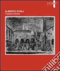 Alberto Vitali. L'opera incisa. Ediz. illustrata libro di Bertelli Carlo; Pieragostini Amedeo; Rodeschini Maria Cristina