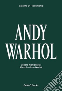 Andy Warhol. L'opera moltiplicata: Warhol e dopo Warhol. Ediz. italiana e inglese libro di Di Pietrantonio Giacinto