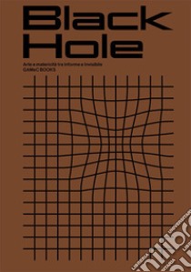 Black Hole. Arte e matericità fra informe e invisibile. Ediz. illustrata libro di Giusti L. (cur.); Fumagalli S. (cur.)