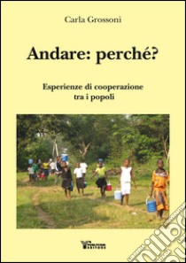 Andare: perché? Esperienze di cooperazione tra i popoli libro di Grossoni Carla