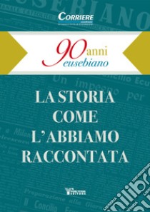 90 anni eusebiano. La storia come l'abbiamo raccontata libro di Perucca C. (cur.); Quaranta F. (cur.)