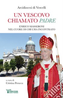 Un vescovo chiamato padre. Enrico Masseroni nel cuore di chi l'ha incontrato libro di Perucca C. (cur.)