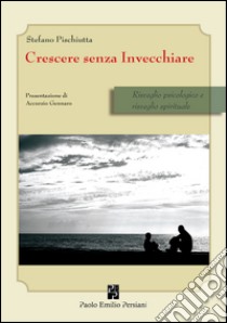 Crescere senza invecchiare. Risveglio psicologico e risveglio spirituale libro di Pischiutta Stefano