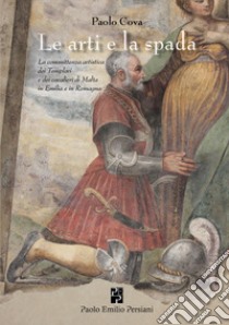 L'arte e la spada. La committenza artistica dei Templari e dei cavalieri di Malta in Emilia e in Romagna. Ediz. illustrata libro di Cova Paolo