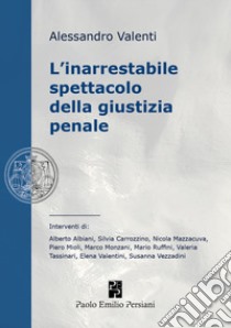 L'inarrestabile spettacolo della giustizia penale. Ediz. integrale libro di Valenti Alessandro