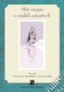 Miti utopie e crudeli catastrofi libro di Gatti C. (cur.); Ricci R. (cur.); Stradella L. (cur.)