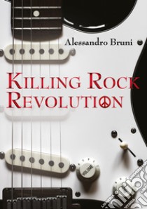 Killing rock revolution. Ediz. illustrata libro di Bruni Alessandro