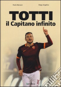 Totti il capitano infinito libro di Marcacci Paolo; Angelino Diego