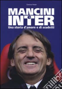 Mancini e Inter. Una storia d'amore e di scudetti libro di Potter Clarence