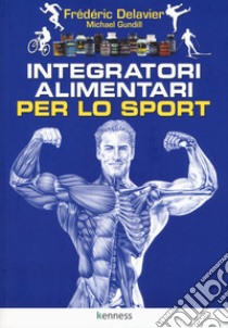 Integratori alimentari per lo sport libro di Delavier Frédéric; Gundill Michael