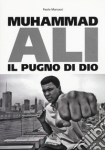 Muhammad Ali. Il pugno di dio libro di Marcacci Paolo