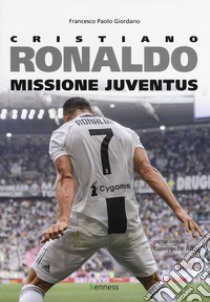 Cristiano Ronaldo. Missione Juventus libro di Giordano Francesco Paolo