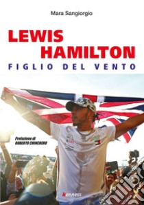 Lewis Hamilton. Figlio del vento libro di Sangiorgio Mara