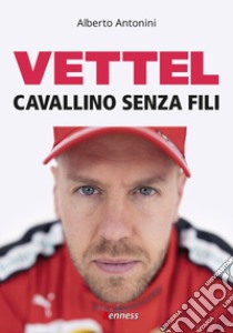 Vettel. Cavallino senza fili libro di Antonini Alberto