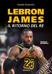 LeBron James. Il ritorno del re libro di Piasentini Davide