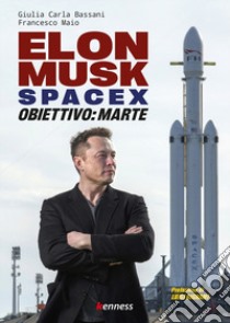 Elon Musk e spacex. Obiettivo: Marte libro di Bassani Giulia Carla; Maio Francesco