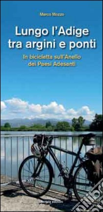 Lungo l'Adige tra argini e ponti. In bicicletta sull'anello dei paesi adesanti libro di Mozzo Marco