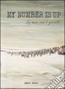 My number is up. La mia ora è giunta libro di Brogi Marco