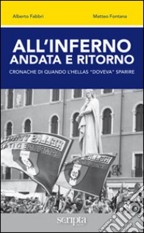 All'inferno andata e ritorno. Cronache di quando l'Hellas «doveva» sparire libro di Fabbri Alberto; Fontana Matteo