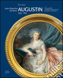 Jean-Baptiste Jacques Augustin. 1759-1832. Une nouvelle excellence dans l'art du portrait en miniature libro di Pappe Bernd