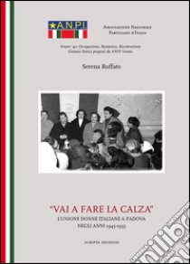 Vai a fare la calza. L'unione delle donne italiane a Padova negli anni(1945-1955) libro di Ruffato Serena