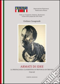 Armati di idee. La propaganda clandestina in provincia di Treviso (1943-45) libro di Casagrande Giuliano