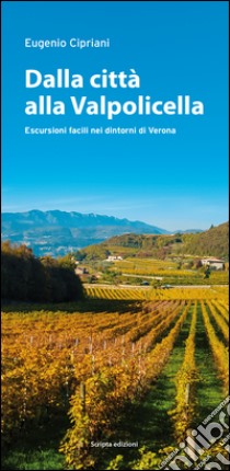 Dalla città alla Valpolicella. Escursioni facili nei dintorni di Verona libro di Cipriani Eugenio