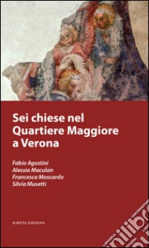 Sei chiese nel Quartiere Maggiore a Verona libro di Zangarini A. (cur.)